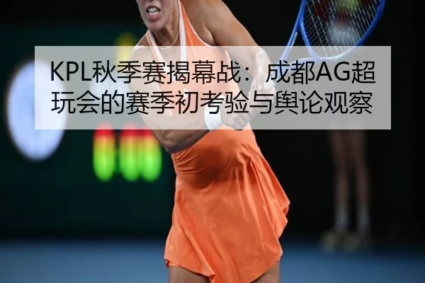 KPL秋季赛揭幕战：成都AG超玩会的赛季初考验与舆论观察