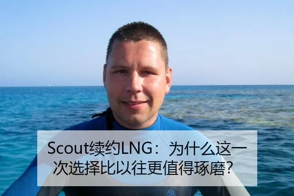 Scout续约LNG：为什么这一次选择比以往更值得琢磨？