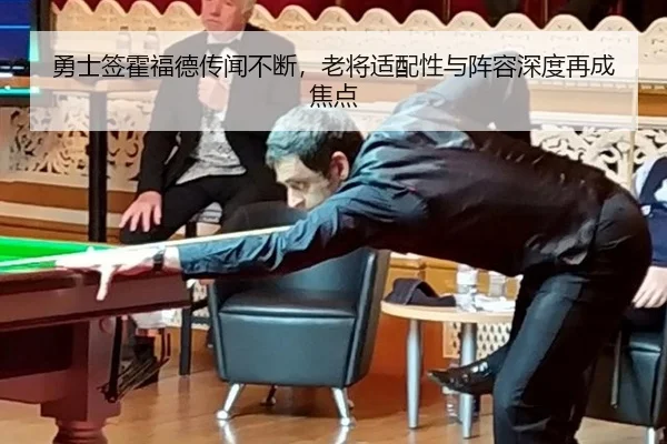 勇士签霍福德传闻不断，老将适配性与阵容深度再成焦点